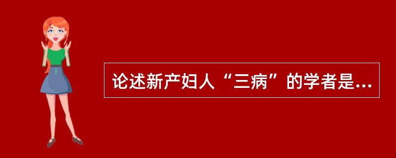 论述新产妇人“三病”的学者是（）