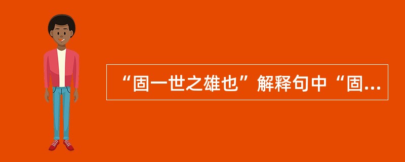 “固一世之雄也”解释句中“固”。