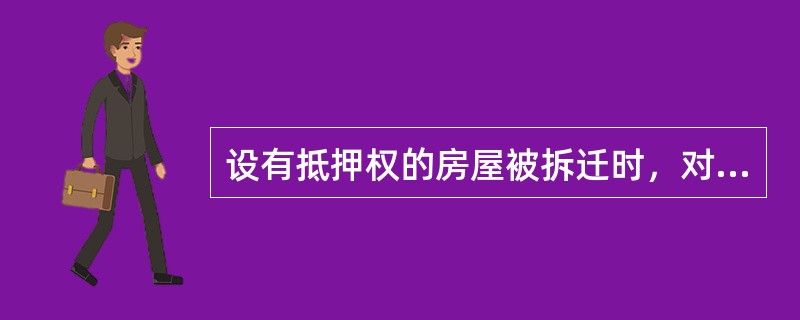 设有抵押权的房屋被拆迁时，对被拆迁房屋的补偿和安，置程序，表述不正确的是（）。