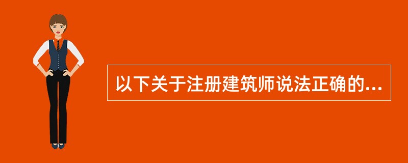 以下关于注册建筑师说法正确的有（）。