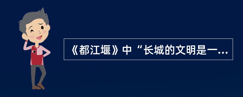 《都江堰》中“长城的文明是一种僵硬的雕塑，它（都江堰）的文明是一种灵动的生活。”