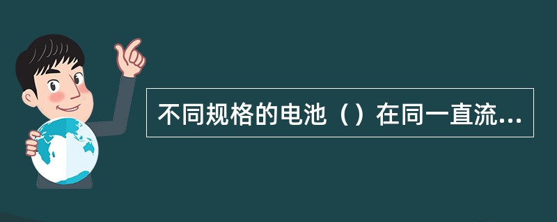 不同规格的电池（）在同一直流供电系统中使用；不同年限的电池（）在同一直流供电系统