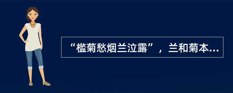 “槛菊愁烟兰泣露”，兰和菊本就含有某种象喻色彩，这里用”愁烟“、”泣露“将它们人