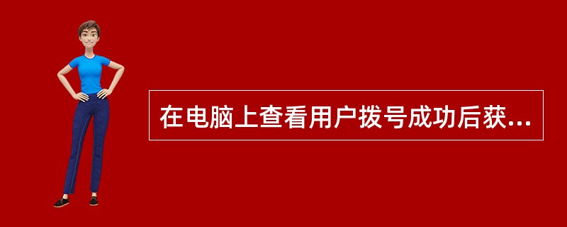 在电脑上查看用户拨号成功后获得的IP地址的命令（）