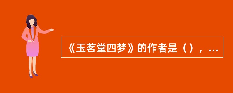 《玉茗堂四梦》的作者是（），其中最著名的一个梦是（）