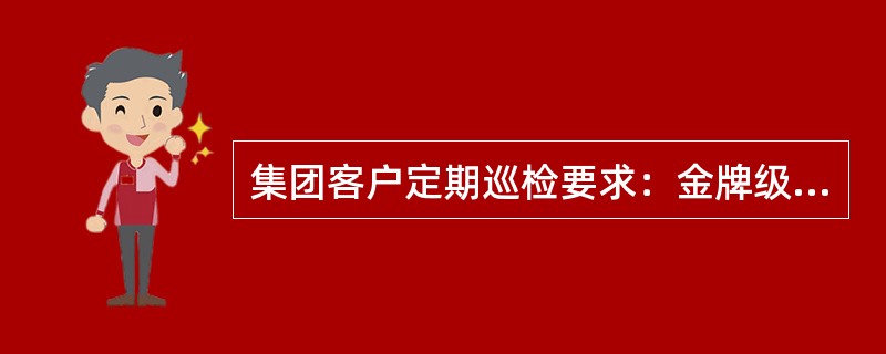 集团客户定期巡检要求：金牌级客户巡检周期为（）