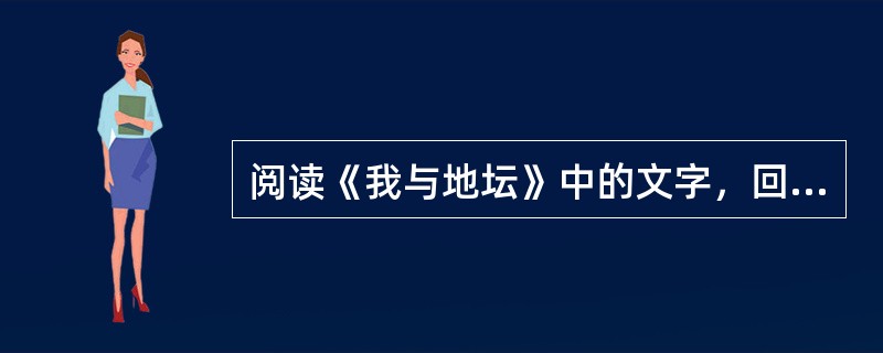 阅读《我与地坛》中的文字，回答问题：因为这园子，我常感恩于自己的命运。我甚至现在