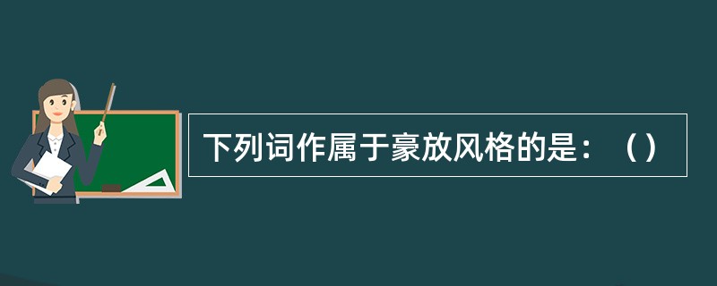 下列词作属于豪放风格的是：（）