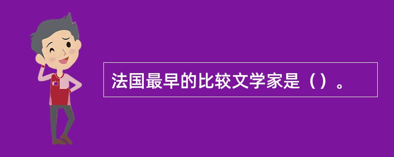 法国最早的比较文学家是（）。