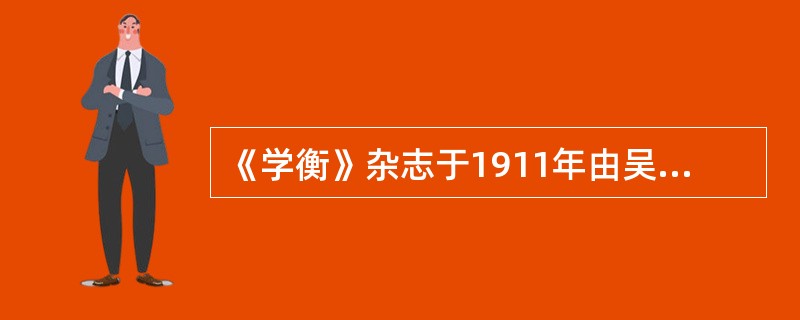 《学衡》杂志于1911年由吴宓、梅光迪等人领导创刊，“昌明国粹，融化新知”是学衡