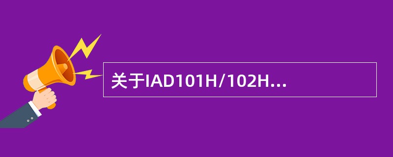关于IAD101H/102H/104H描述不正确的是（）