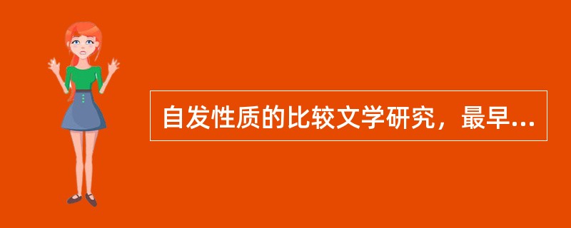 自发性质的比较文学研究，最早可以追溯到（）。