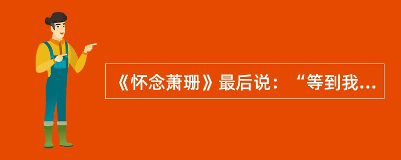 《怀念萧珊》最后说：“等到我永远闭上眼睛，就让我的骨灰同她的搀和在一起。”这句话