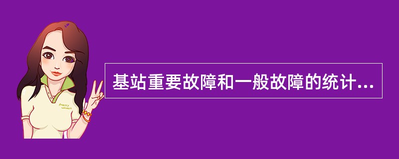 基站重要故障和一般故障的统计时间段为（）。