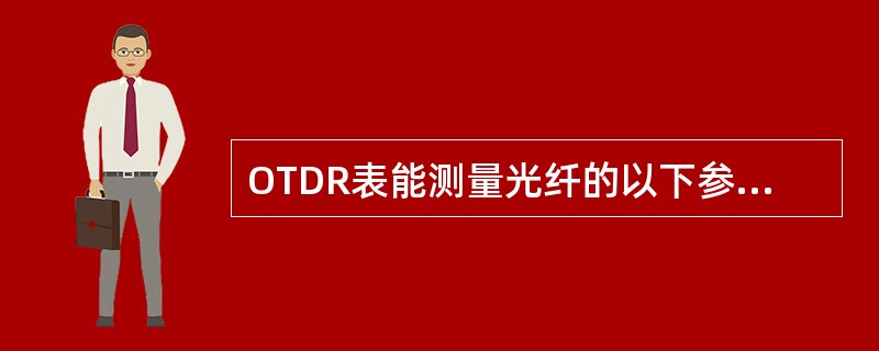 OTDR表能测量光纤的以下参数（）。