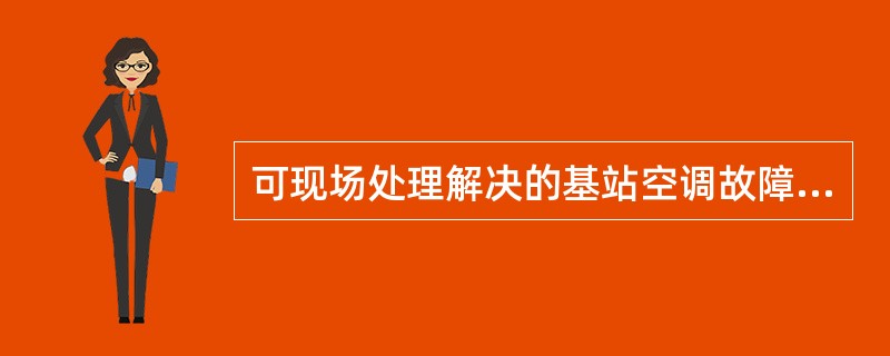 可现场处理解决的基站空调故障、环境温度告警，处理时限（）小时，不能现场处理解决的