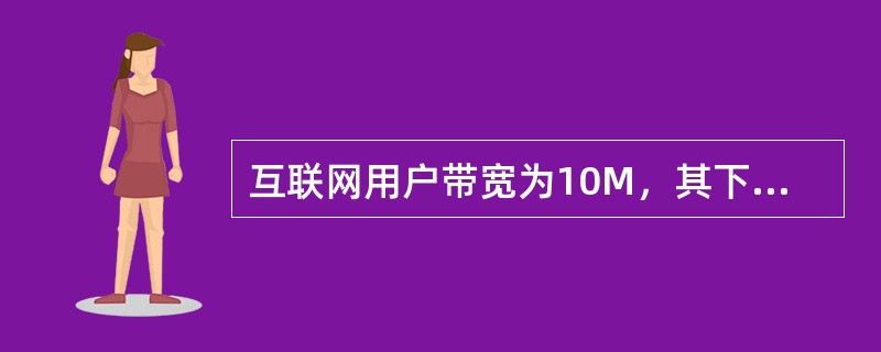 互联网用户带宽为10M，其下载速率大概为？（）