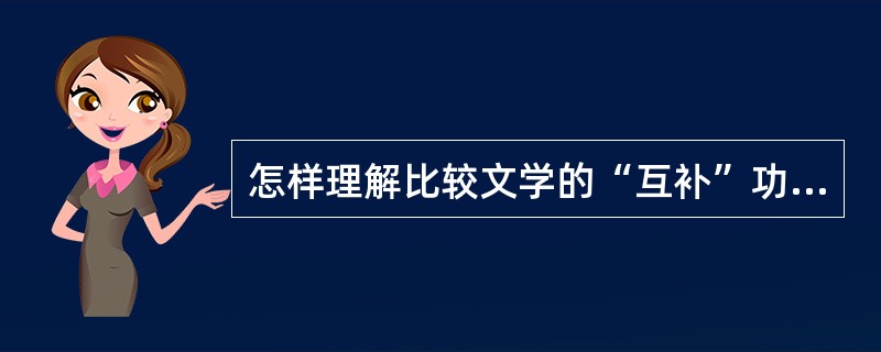 怎样理解比较文学的“互补”功能？请举例说明。