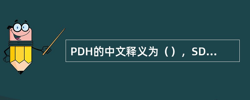 PDH的中文释义为（），SDH的中文释义为（）。