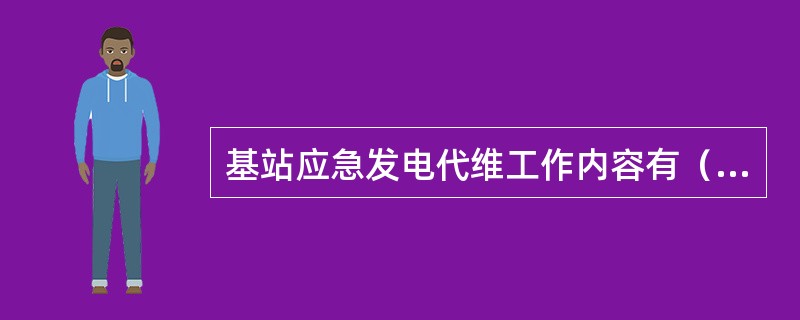 基站应急发电代维工作内容有（）。