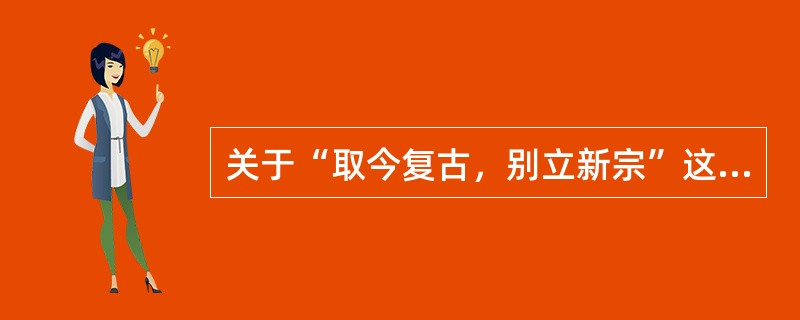 关于“取今复古，别立新宗”这句话，不正确的是（）。