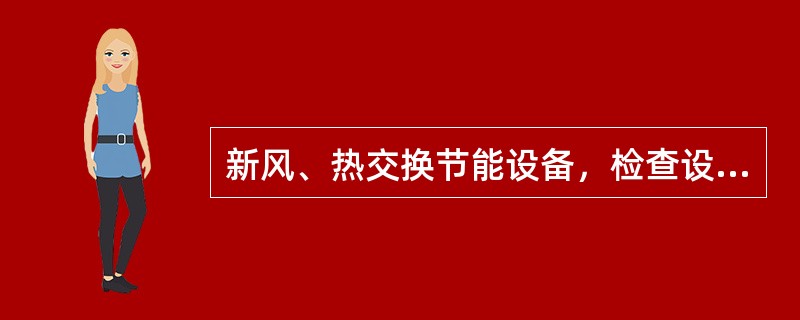 新风、热交换节能设备，检查设备、滤网清洁情况，选择合适方式清查积尘，（）、（）等