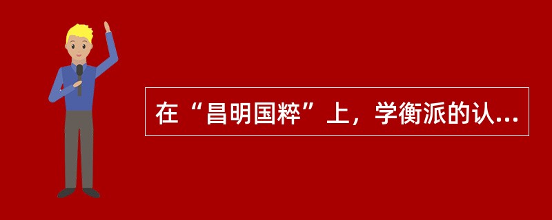 在“昌明国粹”上，学衡派的认识不包括（）。