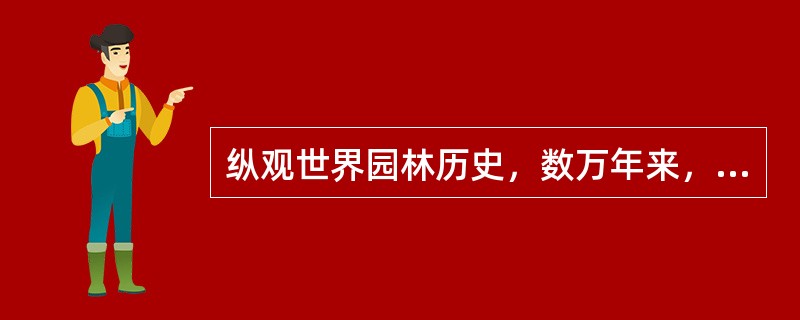 纵观世界园林历史，数万年来，经历了原始文明、农业文明、工业文明和信息文明四大文明