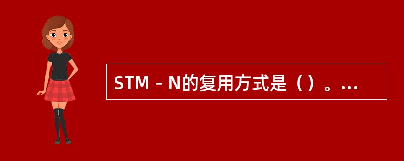 STM－N的复用方式是（）。传完一帧STM－N信号需要的时间为（）。