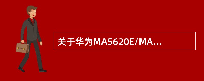 关于华为MA5620E/MA5626E描述错误的是？（）