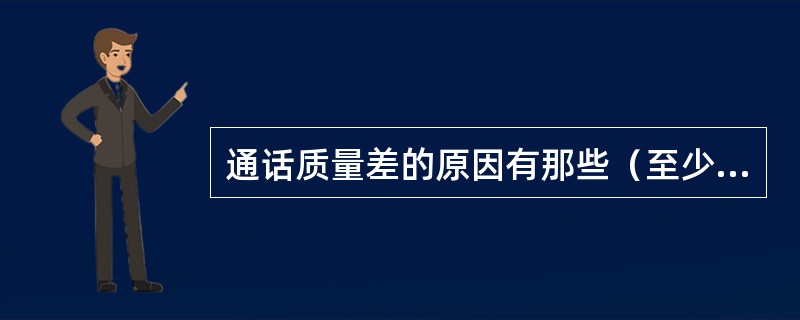 通话质量差的原因有那些（至少4种）？