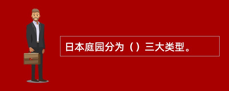 日本庭园分为（）三大类型。
