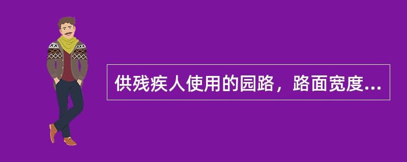 供残疾人使用的园路，路面宽度不应小于（）。