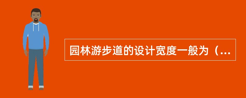 园林游步道的设计宽度一般为（）。