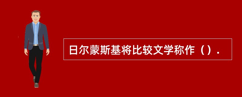 日尔蒙斯基将比较文学称作（）.