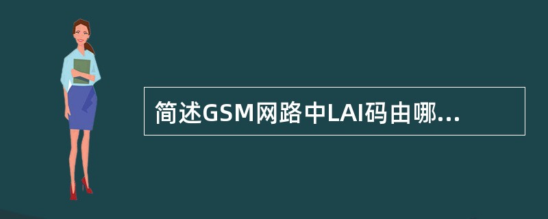 简述GSM网路中LAI码由哪几部分组成，各有什么含义