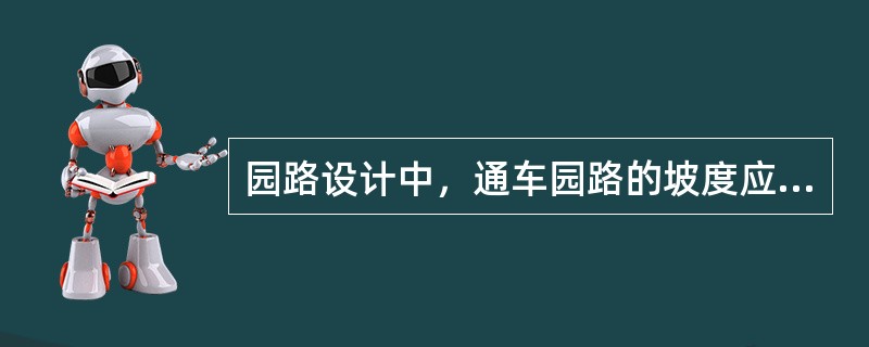 园路设计中，通车园路的坡度应小于（）。