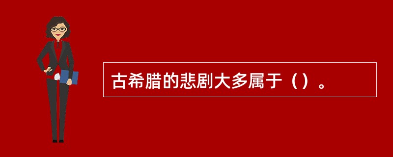 古希腊的悲剧大多属于（）。