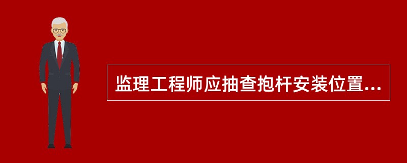 监理工程师应抽查抱杆安装位置、天线垂直度、倾斜角、方位角，要求抽查指标应符合工程