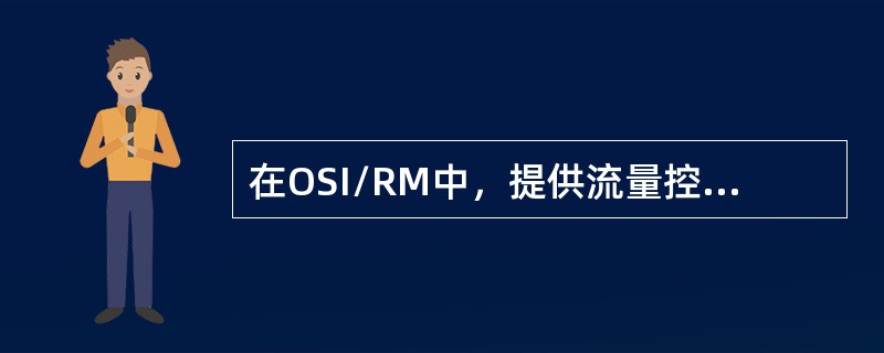 在OSI/RM中，提供流量控制的层是（）。