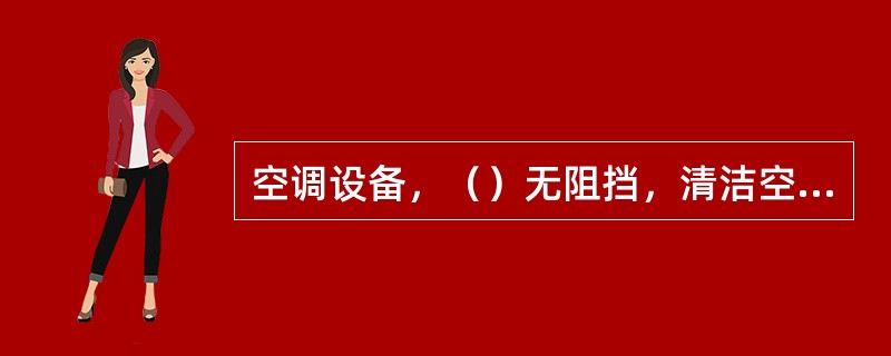空调设备，（）无阻挡，清洁空调内、外机、风机和过滤网，温度设置正常，机房温度正常