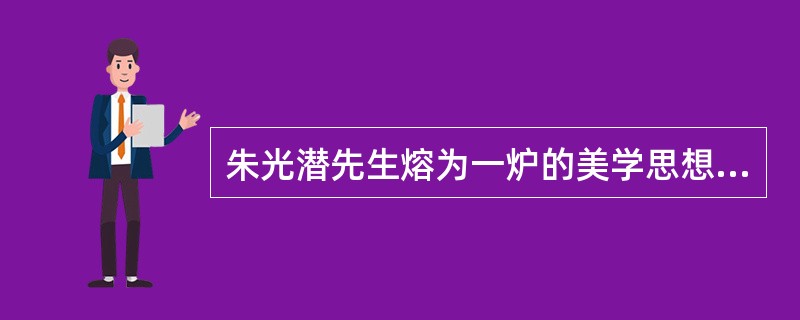 朱光潜先生熔为一炉的美学思想包括（）