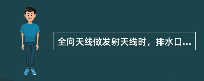 全向天线做发射天线时，排水口（），（）封住