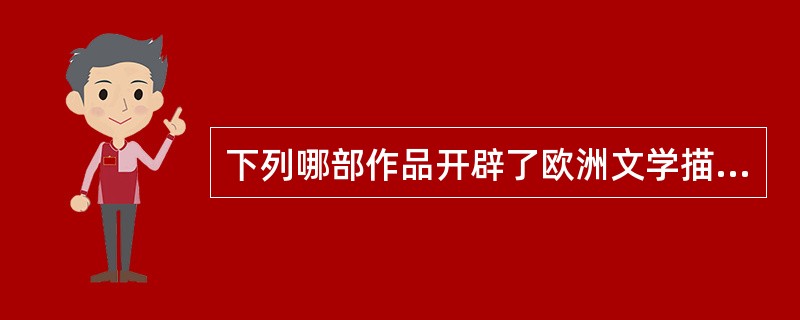 下列哪部作品开辟了欧洲文学描写异域风物的先河（）
