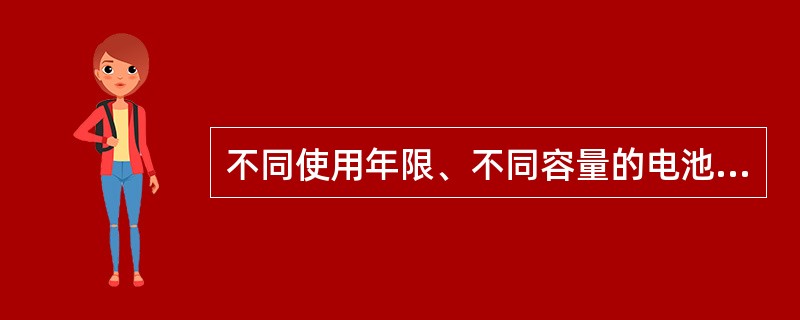 不同使用年限、不同容量的电池组严禁并联安装使用。