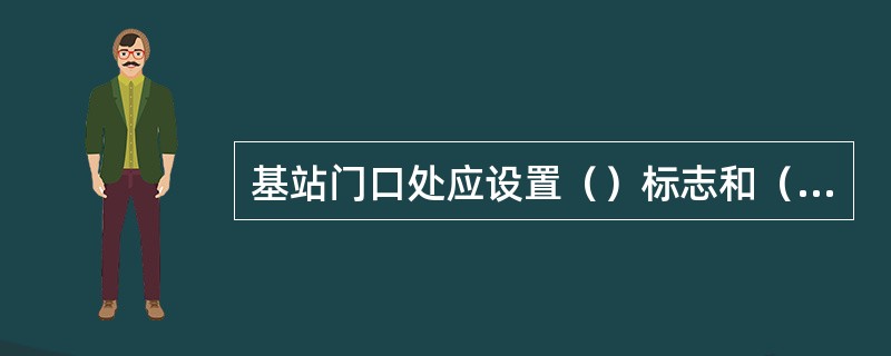 基站门口处应设置（）标志和（）标志。