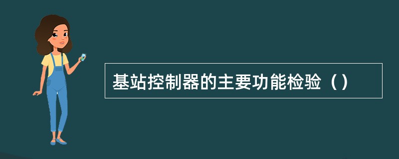 基站控制器的主要功能检验（）