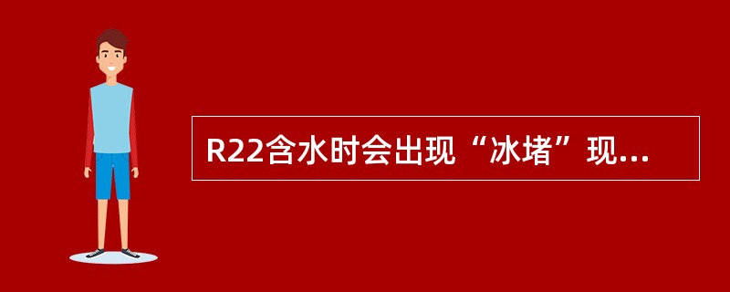 R22含水时会出现“冰堵”现象，要求在系统内加装干燥装置，在充注R22以前进行严