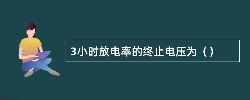 3小时放电率的终止电压为（）