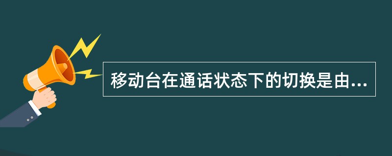 移动台在通话状态下的切换是由哪个网络实体来决定的（）